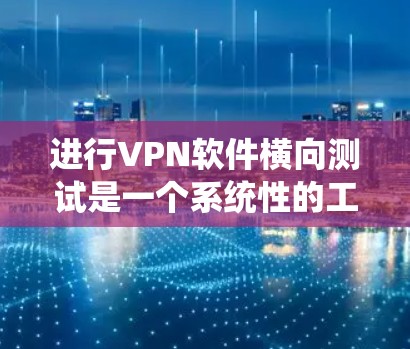 进行VPN软件横向测试是一个系统性的工程,需要从多个方面进行规划和执行。以下是分步骤的指南,帮助您全面了解和实施横向测试