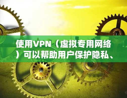 使用VPN(虚拟专用网络)可以帮助用户保护隐私、绕过地区限制或加密网络流量。以下是一些常见的VPN类型和推荐,供你参考