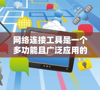 网络连接工具是一个多功能且广泛应用的资源,涵盖了从远程控制到文件传输,从网络测试到安全连接等多个方面。以下是一个详细的分类和合集,帮助你找到最适合的网络连接工具