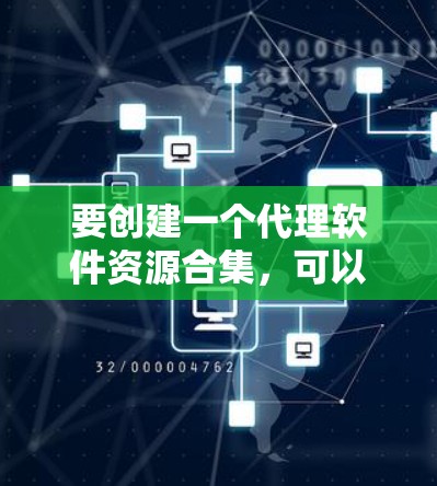 要创建一个代理软件资源合集,可以考虑以下几个方面 要创建一个代理软件资源合集,可以考虑以下几个方面