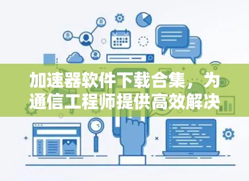 加速器软件下载合集,为通信工程师提供高效解决方案 加速器软件下载合集,为通信工程师提供高效解决方案
