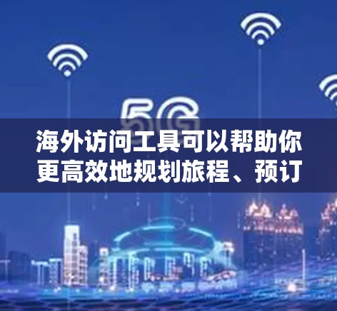 海外访问工具可以帮助你更高效地规划旅程、预订住宿、管理预算、获取当地信息等。以下是一些常用的海外访问工具,分为几大类 海外访问工具可以帮助你更高效地规划旅程、预订住宿、管理预算、获取当地信息等。以下是一些常用的海外访问工具,分为几大类