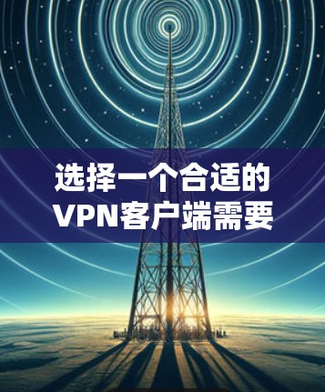 选择一个合适的VPN客户端需要综合考虑多个因素,以下是根据您的需求整理出的推荐方案