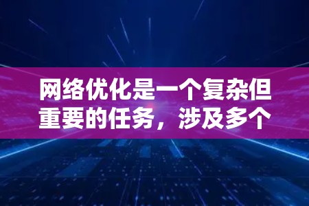 网络优化是一个复杂但重要的任务,涉及多个方面和工具。以下是针对网络优化的分步指南,帮助您逐步提升网站性能和用户体验 网络优化是一个复杂但重要的任务,涉及多个方面和工具。以下是针对网络优化的分步指南,帮助您逐步提升网站性能和用户体验