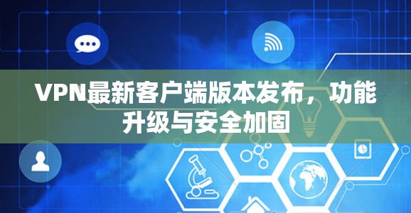 VPN最新客户端版本发布,功能升级与安全加固