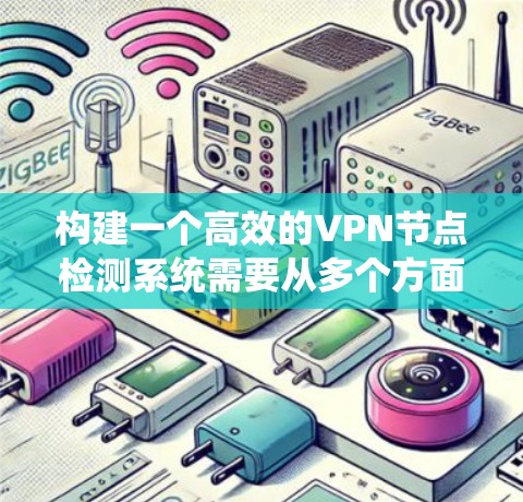 构建一个高效的VPN节点检测系统需要从多个方面进行规划和设计。以下是一个详细的步骤指南,帮助你从需求分析、系统架构到实现各个模块,逐步完成系统的开发