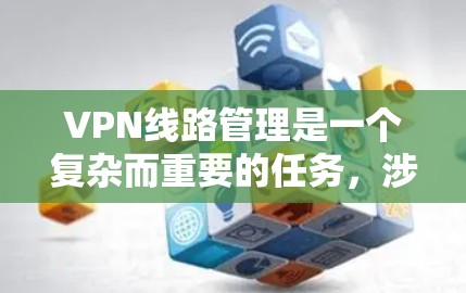 VPN线路管理是一个复杂而重要的任务,涉及多个方面的协调和执行。以下是对该问题的详细分析和解决方案