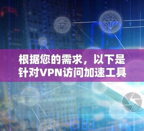 根据您的需求,以下是针对VPN访问加速工具的分步建议