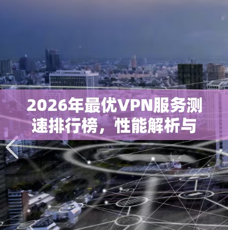 2026年最优VPN服务测速排行榜,性能解析与推荐