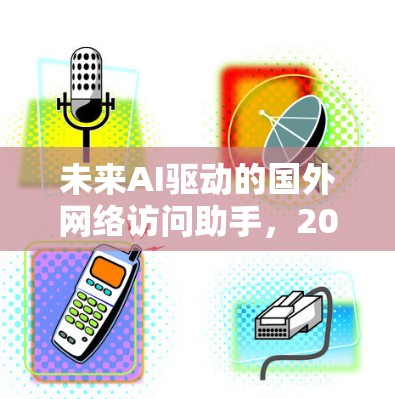 未来AI驱动的国外网络访问助手,2026技术展望