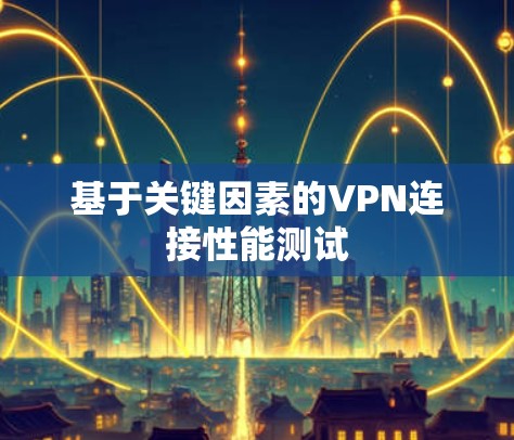 基于关键因素的VPN连接性能测试