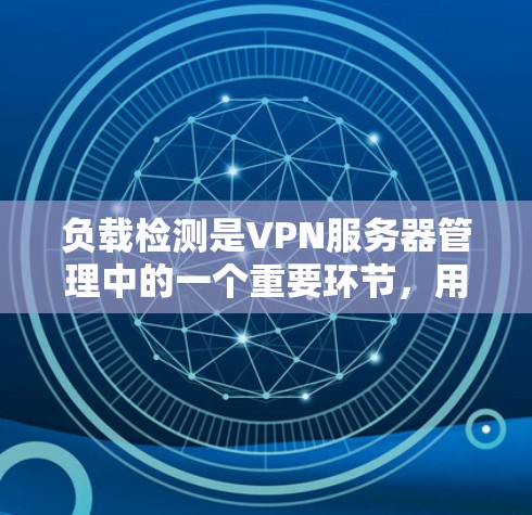 负载检测是VPN服务器管理中的一个重要环节,用于监控和管理服务器的性能,确保服务的稳定性和可靠性。以下是负载检测的详细步骤和注意事项