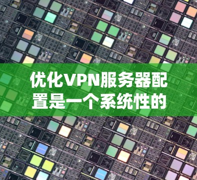 优化VPN服务器配置是一个系统性的过程,涉及硬件、软件、网络和安全等多个方面。以下是优化VPN服务器配置的详细步骤 优化VPN服务器配置是一个系统性的过程,涉及硬件、软件、网络和安全等多个方面。以下是优化VPN服务器配置的详细步骤