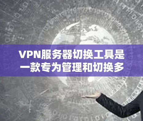 VPN服务器切换工具是一款专为管理和切换多台VPN服务器设计的应用程序,旨在帮助用户轻松切换不同VPN服务器,确保网络安全和隐私保护。以下是关于该工具的一些详细说明