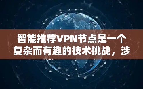 智能推荐VPN节点是一个复杂而有趣的技术挑战,涉及多方面的因素和考虑。以下是对这一技术的详细分析
