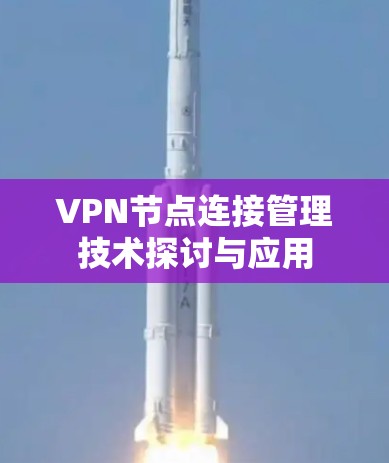 VPN节点连接管理技术探讨与应用 VPN节点连接管理技术探讨与应用