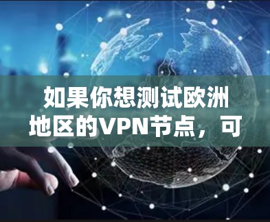 如果你想测试欧洲地区的VPN节点,可以按照以下步骤进行测试