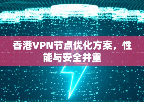 香港VPN节点优化方案,性能与安全并重