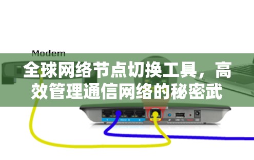 全球网络节点切换工具,高效管理通信网络的秘密武器