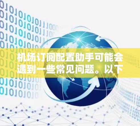 机场订阅配置助手可能会遇到一些常见问题。以下是一些可能遇到的问题及解决方法