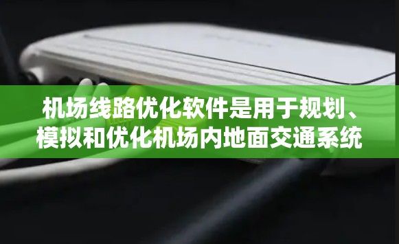 机场线路优化软件是用于规划、模拟和优化机场内地面交通系统(如巴士、人行道、自动人行道等)的工具,旨在提高旅客运输效率,减少拥堵,提升整体运营性能。以下是一些可能的解决方案和工具