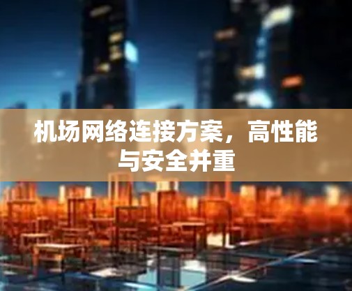 机场网络连接方案,高性能与安全并重