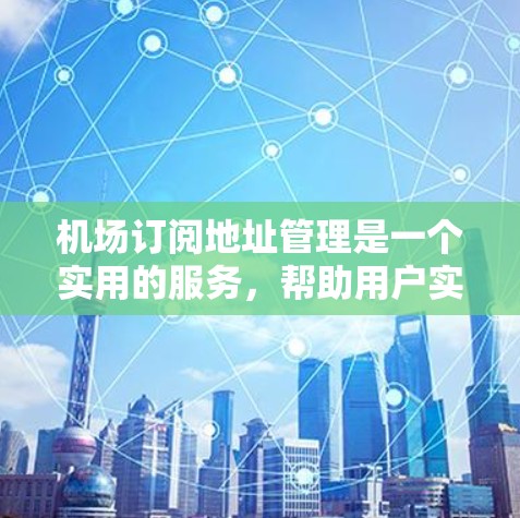 机场订阅地址管理是一个实用的服务,帮助用户实时追踪飞机动态。以下是详细的步骤指南