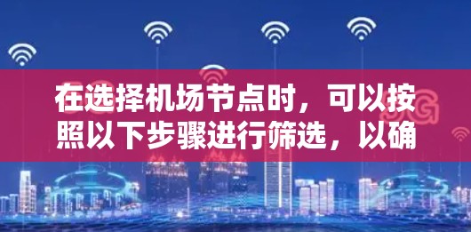 在选择机场节点时,可以按照以下步骤进行筛选,以确保获得最佳的网络性能和安全性
