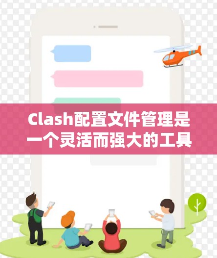 Clash配置文件管理是一个灵活而强大的工具,能够帮助用户优化网络代理设置。以下是对Clash配置文件管理的详细步骤和建议 Clash配置文件管理是一个灵活而强大的工具,能够帮助用户优化网络代理设置。以下是对Clash配置文件管理的详细步骤和建议