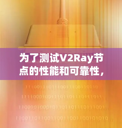 为了测试V2Ray节点的性能和可靠性,您可以使用以下工具和方法进行全面测试。这些工具可以帮助您验证节点的连接性、速度、延迟以及其他关键性能指标
