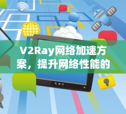 V2Ray网络加速方案,提升网络性能的秘密武器