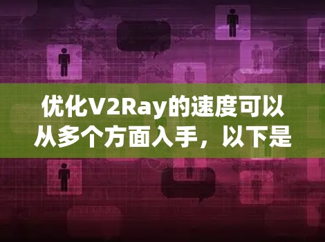 优化V2Ray的速度可以从多个方面入手,以下是一个有条理的优化指南