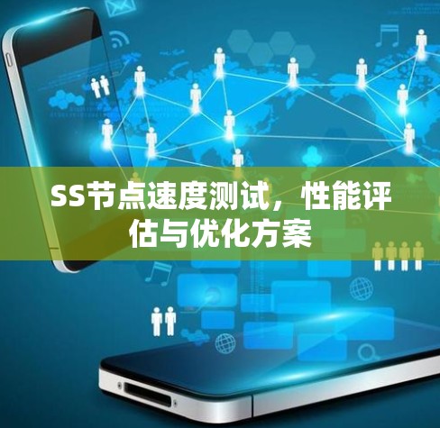 SS节点速度测试,性能评估与优化方案 SS节点速度测试,性能评估与优化方案