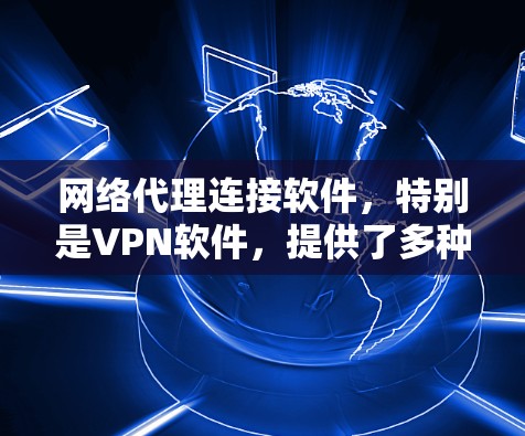 网络代理连接软件,特别是VPN软件,提供了多种选择来满足不同的网络需求。以下是针对不同需求的建议