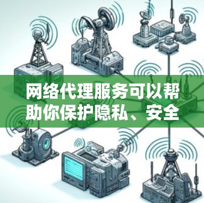 网络代理服务可以帮助你保护隐私、安全,或者访问被限制的内容。以下是一些常见的网络代理服务推荐