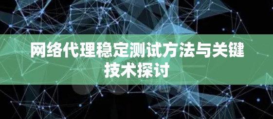 网络代理稳定测试方法与关键技术探讨