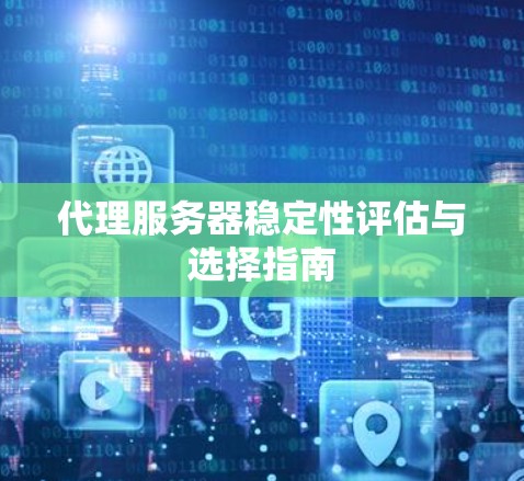 代理服务器稳定性评估与选择指南