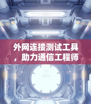 外网连接测试工具,助力通信工程师优化网络性能
