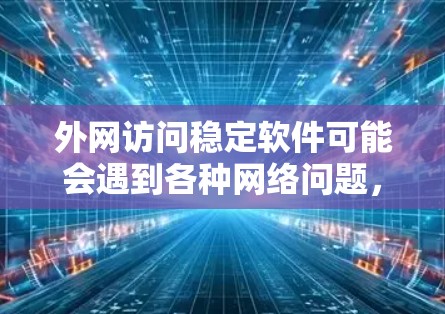 外网访问稳定软件可能会遇到各种网络问题，以下是一些常见问题及解决方法