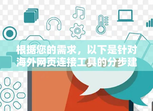 根据您的需求,以下是针对海外网页连接工具的分步建议