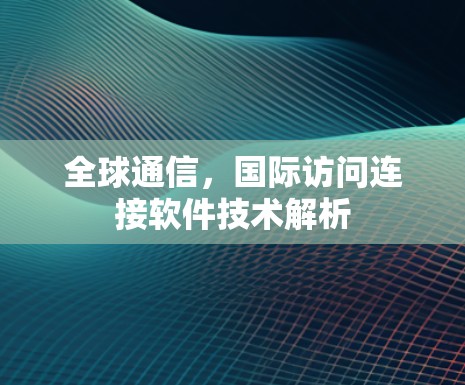 全球通信，国际访问连接软件技术解析