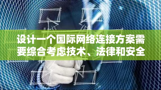 设计一个国际网络连接方案需要综合考虑技术、法律和安全等多个方面。以下是一个结构化的总结,帮助您全面理解和实施国际网络连接方案