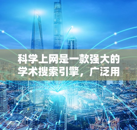 科学上网是一款强大的学术搜索引擎,广泛用于查找科学文献和研究资料。以下是使用科学上网的详细指南,帮助您高效地进行学术研究