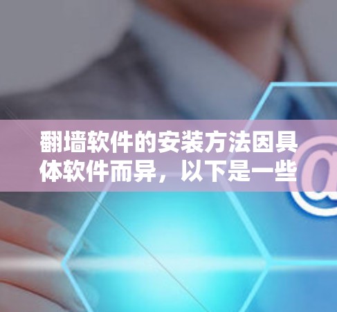 翻墙软件的安装方法因具体软件而异,以下是一些常见的翻墙软件及其安装步骤的示例 翻墙软件的安装方法因具体软件而异,以下是一些常见的翻墙软件及其安装步骤的示例