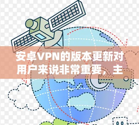 安卓VPN的版本更新对用户来说非常重要,主要体现在以下几个方面