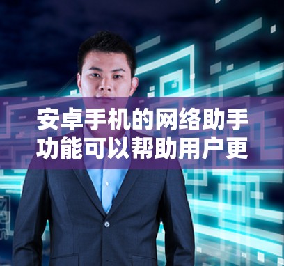 安卓手机的网络助手功能可以帮助用户更好地管理网络设置,优化数据使用效果。以下是使用网络助手的详细步骤和常见问题解决方法 安卓手机的网络助手功能可以帮助用户更好地管理网络设置,优化数据使用效果。以下是使用网络助手的详细步骤和常见问题解决方法