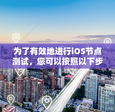 为了有效地进行iOS节点测试,您可以按照以下步骤选择和使用合适的测试工具 为了有效地进行iOS节点测试,您可以按照以下步骤选择和使用合适的测试工具