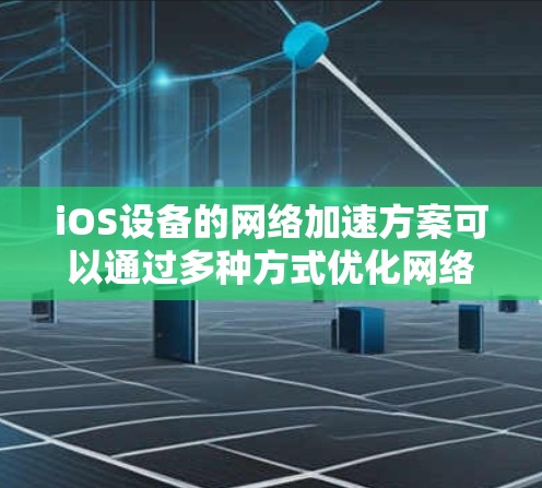iOS设备的网络加速方案可以通过多种方式优化网络性能,包括配置网络设置、使用特定协议、以及利用外部服务来提高网络速度和稳定性。以下是一些常用的iOS网络加速方案 iOS设备的网络加速方案可以通过多种方式优化网络性能,包括配置网络设置、使用特定协议、以及利用外部服务来提高网络速度和稳定性。以下是一些常用的iOS网络加速方案