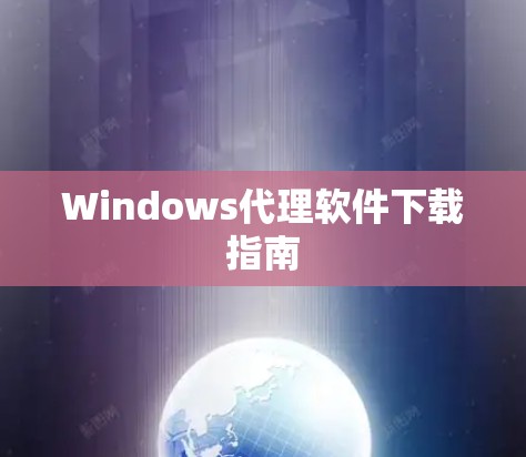 Windows代理软件下载指南 Windows代理软件下载指南