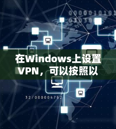 在Windows上设置VPN,可以按照以下步骤进行